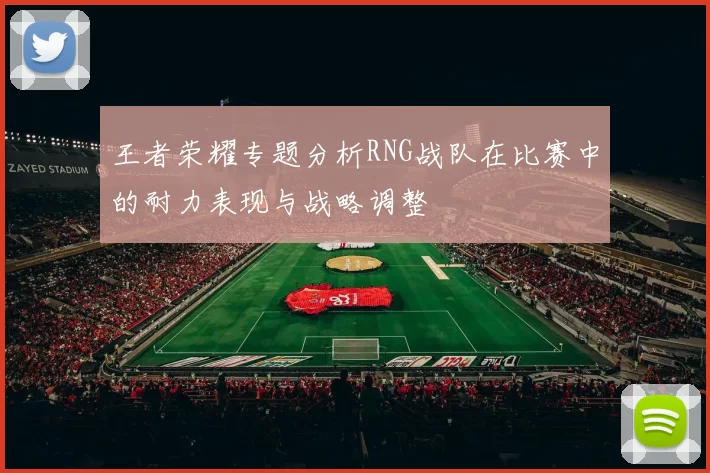 王者荣耀专题分析RNG战队在比赛中的耐力表现与战略调整