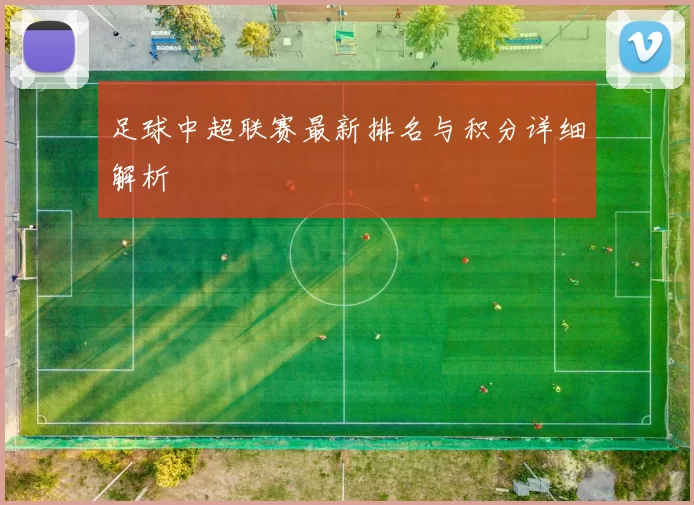 足球中超联赛最新排名与积分详细解析