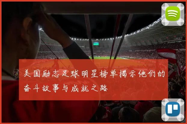美国励志足球明星榜单揭示他们的奋斗故事与成就之路