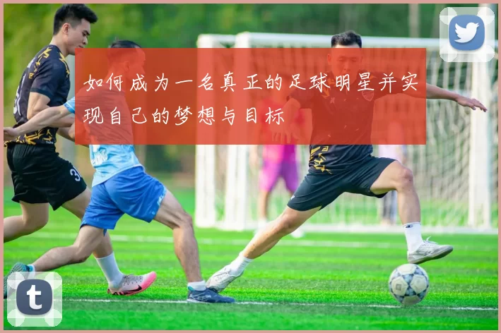 如何成为一名真正的足球明星并实现自己的梦想与目标