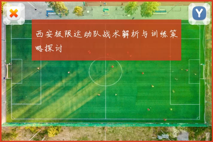 西安极限运动队战术解析与训练策略探讨
