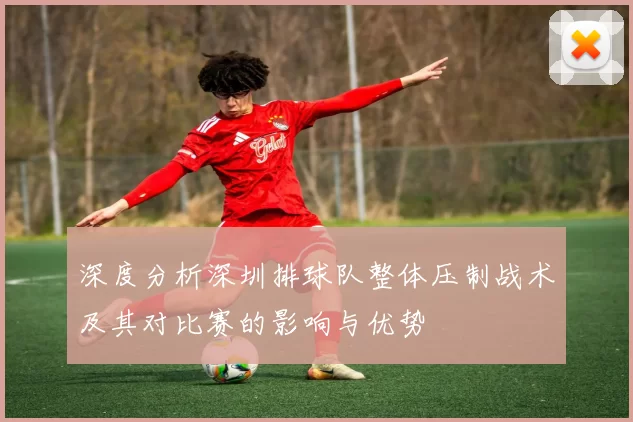 深度分析深圳排球队整体压制战术及其对比赛的影响与优势