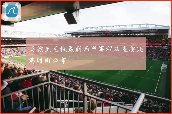 马德里竞技最新西甲赛程及重要比赛时间公布