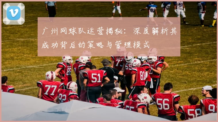 广州网球队运营揭秘：深度解析其成功背后的策略与管理模式