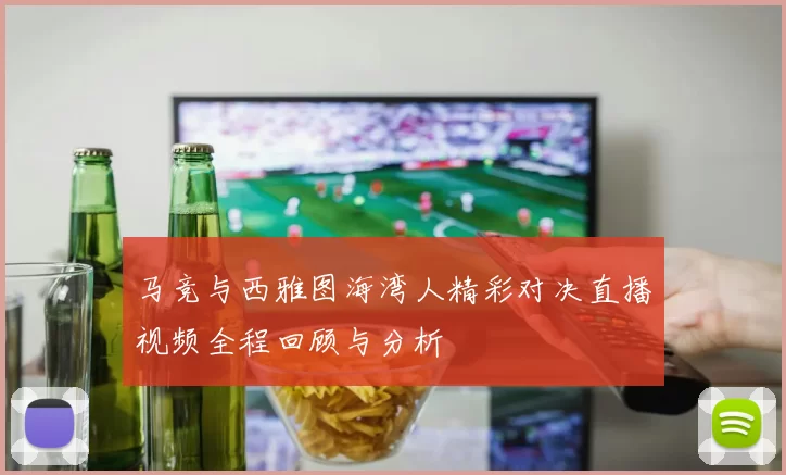 马竞与西雅图海湾人精彩对决直播视频全程回顾与分析