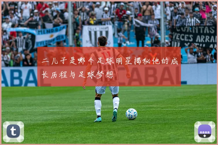 二儿子是哪个足球明星揭秘他的成长历程与足球梦想