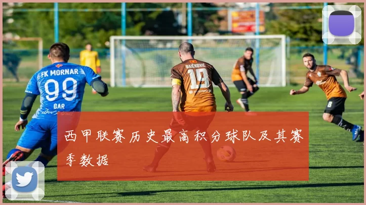 西甲联赛历史最高积分球队及其赛季数据
