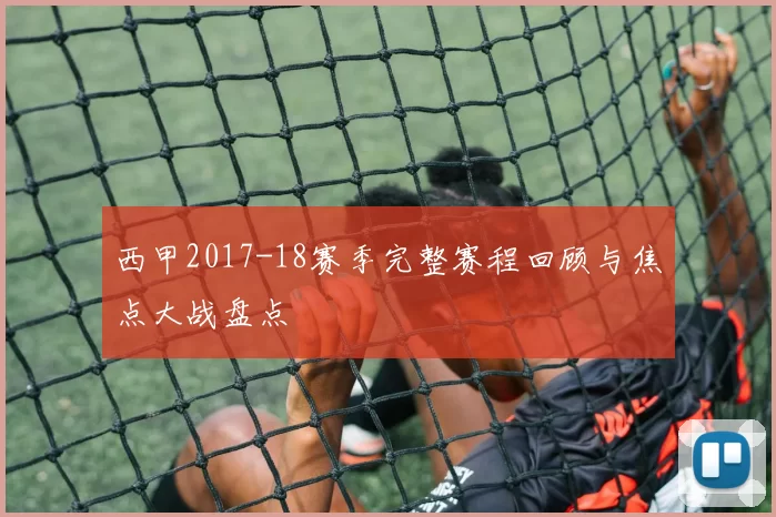 西甲2017-18赛季完整赛程回顾与焦点大战盘点