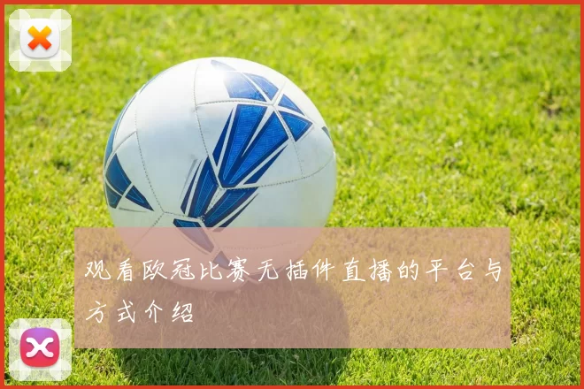 观看欧冠比赛无插件直播的平台与方式介绍