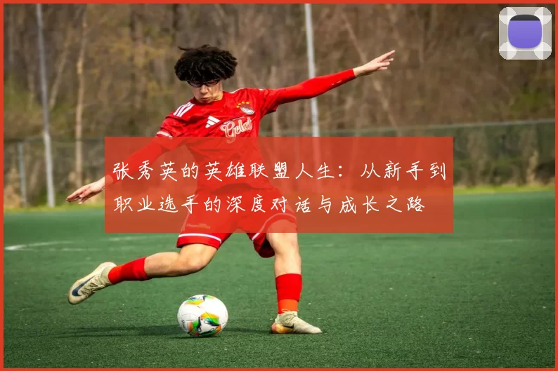 张秀英的英雄联盟人生：从新手到职业选手的深度对话与成长之路