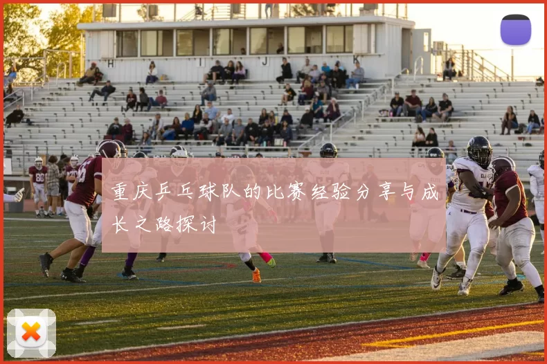 重庆乒乓球队的比赛经验分享与成长之路探讨