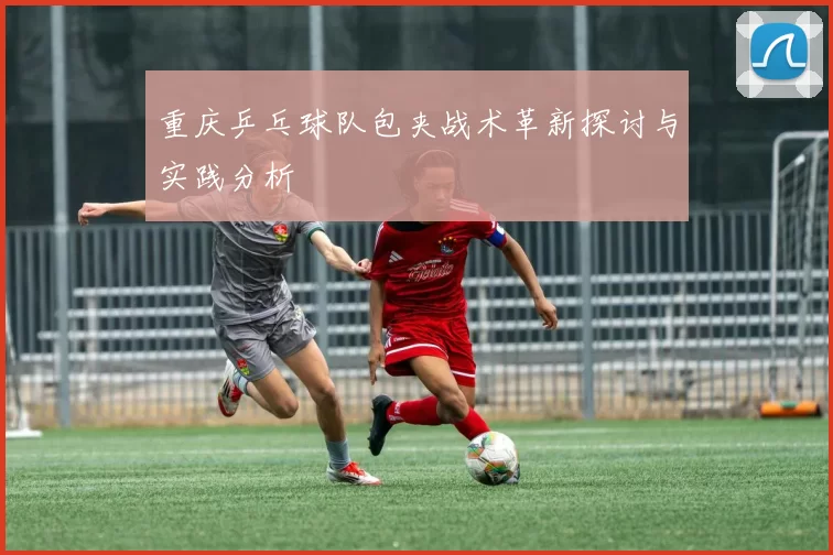 重庆乒乓球队包夹战术革新探讨与实践分析