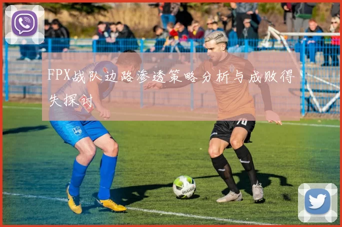FPX战队边路渗透策略分析与成败得失探讨
