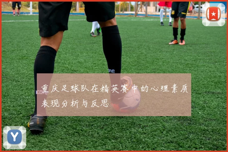 重庆足球队在精英赛中的心理素质表现分析与反思