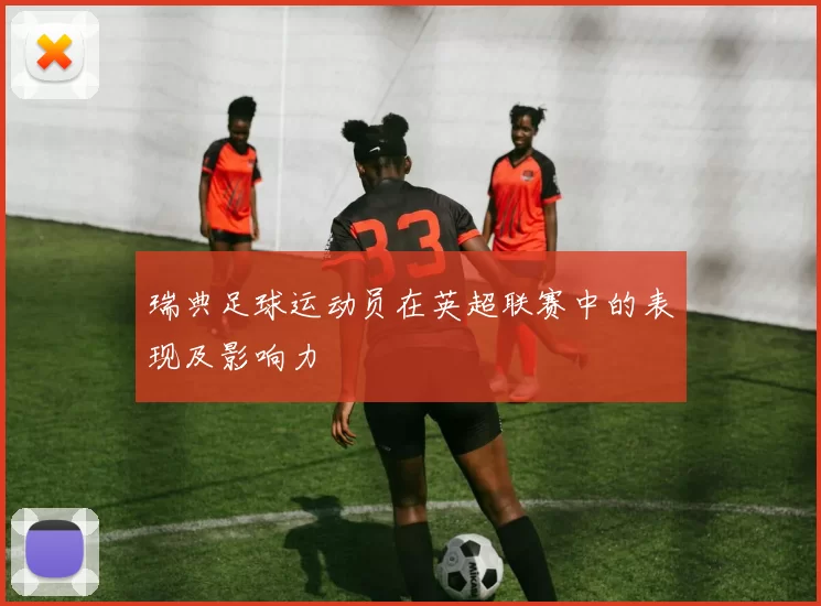 瑞典足球运动员在英超联赛中的表现及影响力