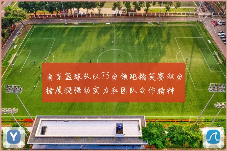 南京篮球队以75分领跑精英赛积分榜展现强劲实力和团队合作精神