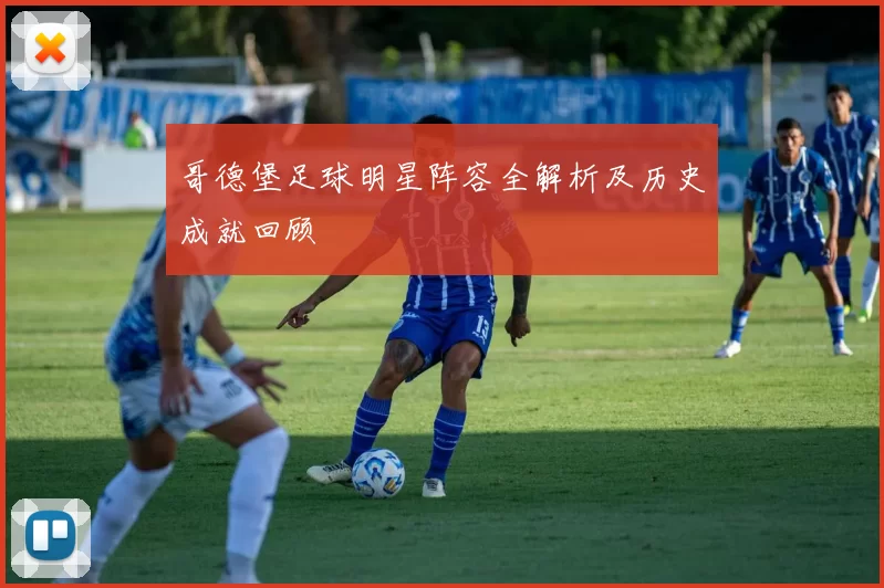 哥德堡足球明星阵容全解析及历史成就回顾