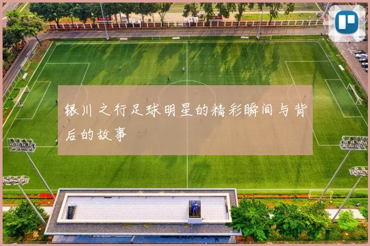 银川之行足球明星的精彩瞬间与背后的故事