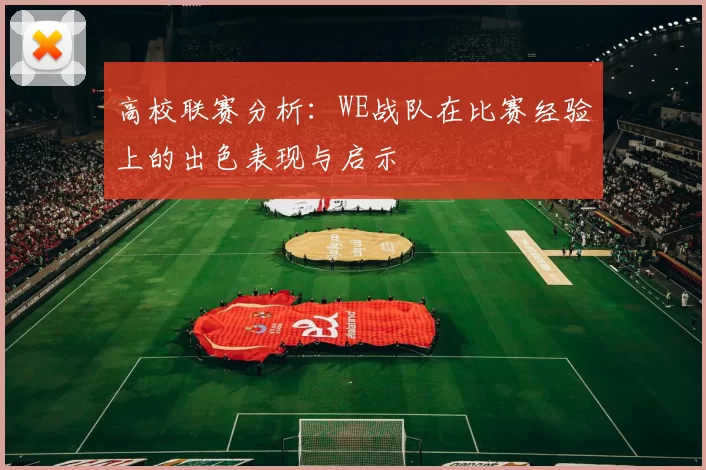 高校联赛分析：WE战队在比赛经验上的出色表现与启示