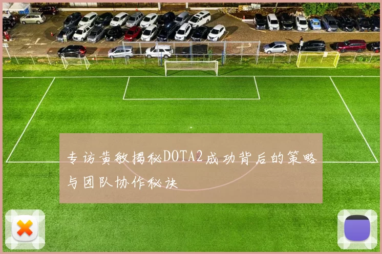 专访黄敏揭秘DOTA2成功背后的策略与团队协作秘诀