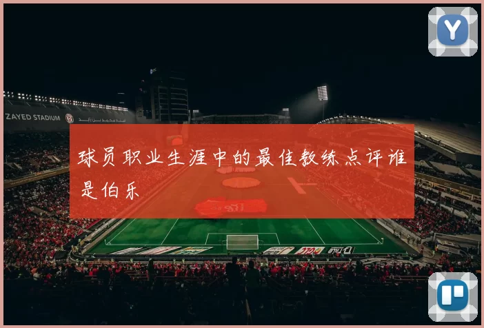 球员职业生涯中的最佳教练点评谁是伯乐