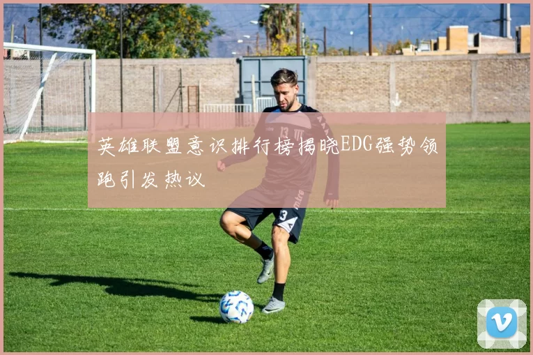 英雄联盟意识排行榜揭晓EDG强势领跑引发热议