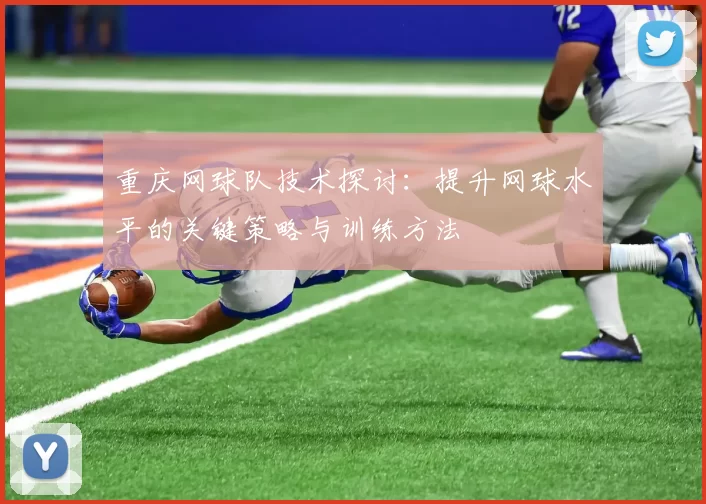 重庆网球队技术探讨：提升网球水平的关键策略与训练方法