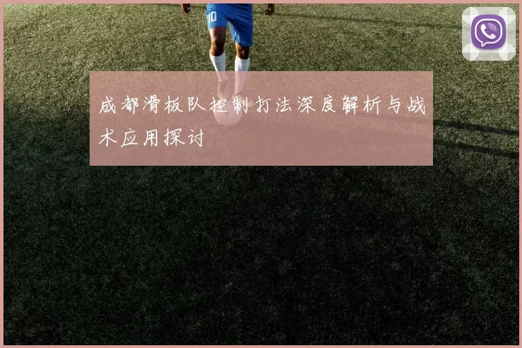 成都滑板队控制打法深度解析与战术应用探讨