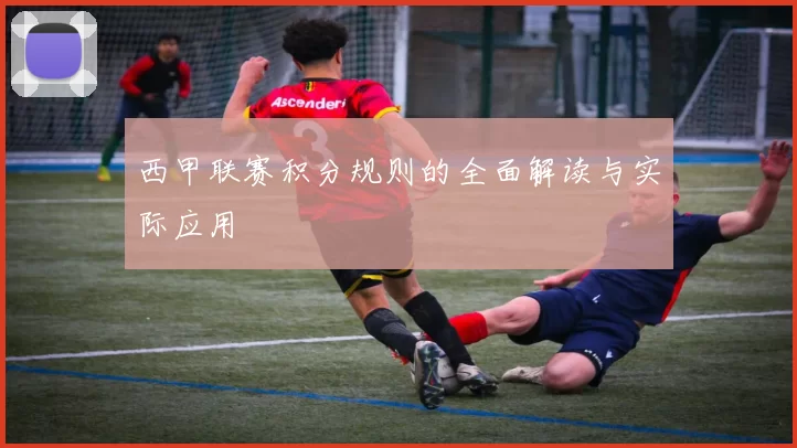 西甲联赛积分规则的全面解读与实际应用