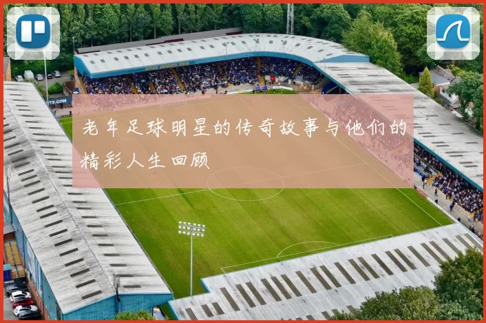 老年足球明星的传奇故事与他们的精彩人生回顾