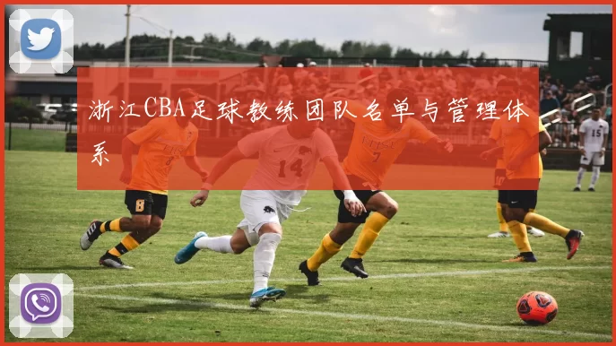 浙江CBA足球教练团队名单与管理体系