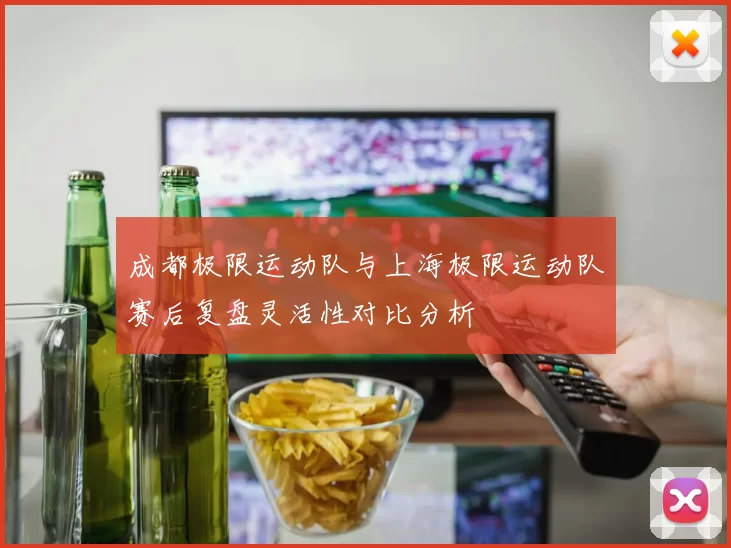成都极限运动队与上海极限运动队赛后复盘灵活性对比分析