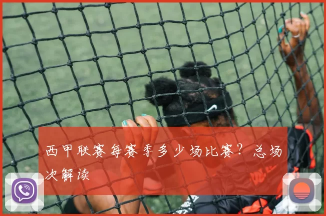 西甲联赛每赛季多少场比赛？总场次解读