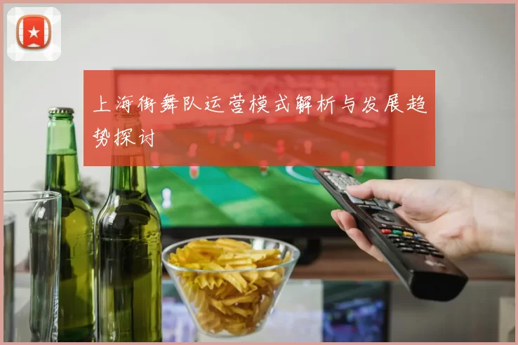 上海街舞队运营模式解析与发展趋势探讨