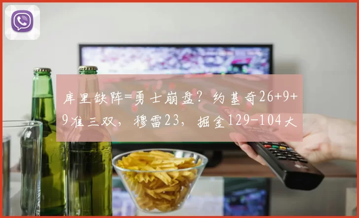 库里缺阵=勇士崩盘？约基奇26+9+9准三双，穆雷23，掘金129-104大胜勇士