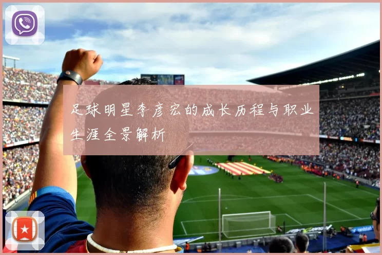 足球明星李彦宏的成长历程与职业生涯全景解析