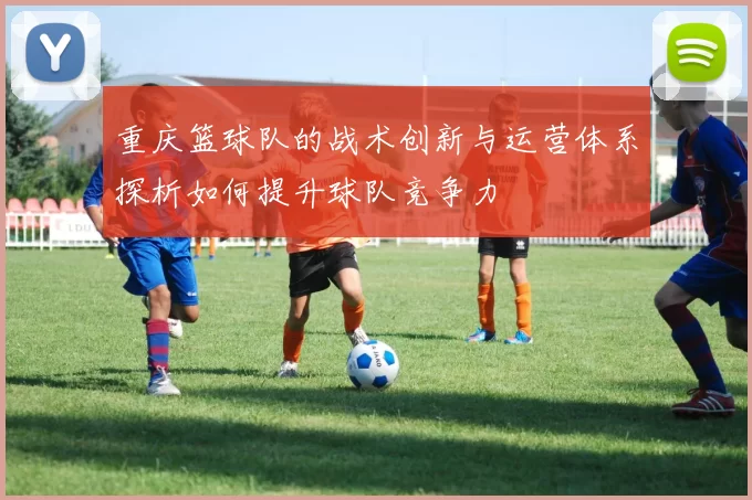 重庆篮球队的战术创新与运营体系探析如何提升球队竞争力