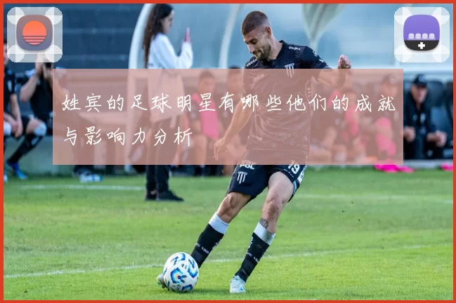姓宾的足球明星有哪些他们的成就与影响力分析