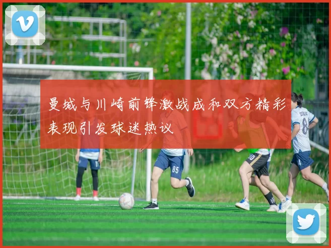 曼城与川崎前锋激战成和双方精彩表现引发球迷热议