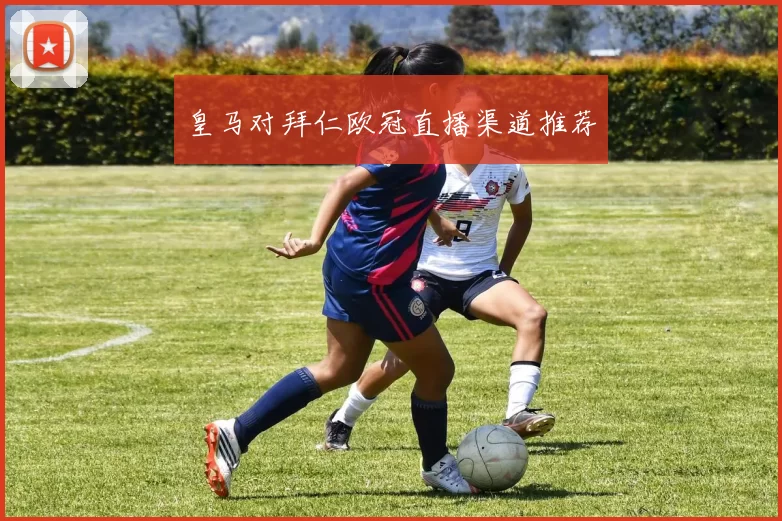 皇马对拜仁欧冠直播渠道推荐
