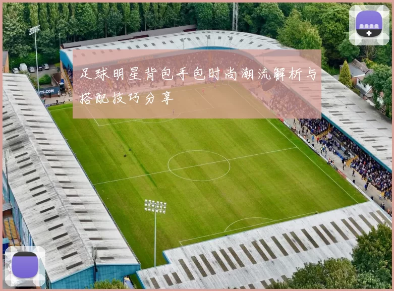 足球明星背包手包时尚潮流解析与搭配技巧分享