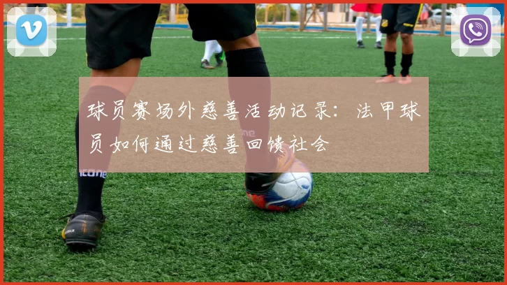 球员赛场外慈善活动记录：法甲球员如何通过慈善回馈社会