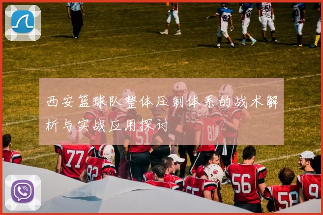 西安篮球队整体压制体系的战术解析与实战应用探讨