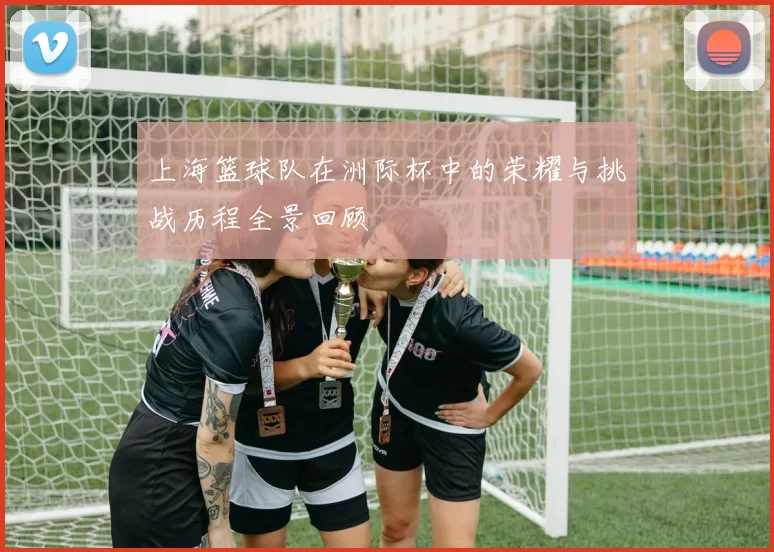 上海篮球队在洲际杯中的荣耀与挑战历程全景回顾