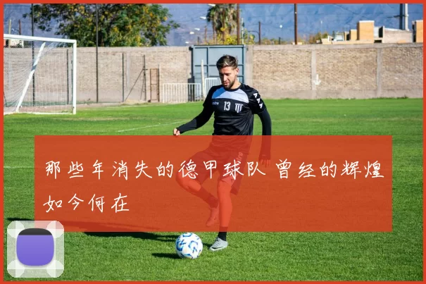 那些年消失的德甲球队 曾经的辉煌如今何在