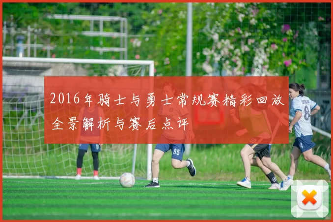 2016年骑士与勇士常规赛精彩回放全景解析与赛后点评