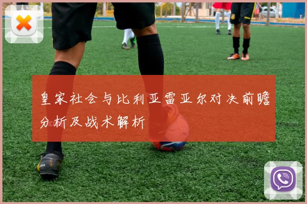 皇家社会与比利亚雷亚尔对决前瞻分析及战术解析